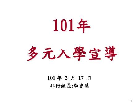 101年 多元入學宣導 101 年 2 月 17 日 註冊組長:李香慧 1.