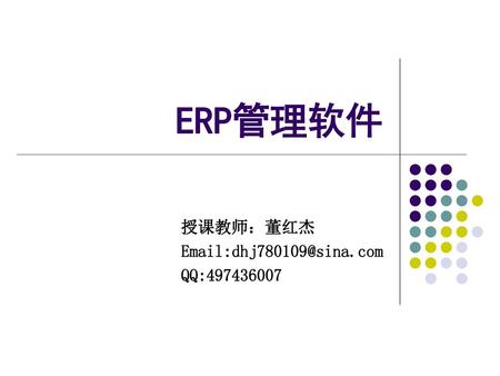 ERP管理软件 授课教师：董红杰 Email:dhj780109@sina.com QQ:497436007.