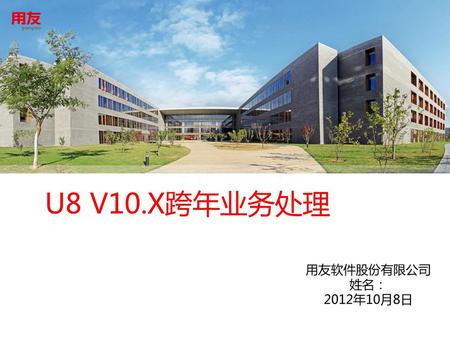 U8 V10.X跨年业务处理 用友软件股份有限公司 姓名： 2012年10月8日.