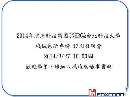 2014年鴻海科技集團CNSBG&台北科技大學 機械系所專場-校園召聘會 2014/3/27 10:00AM 歡迎學弟、妹加入鴻海網通事業群.