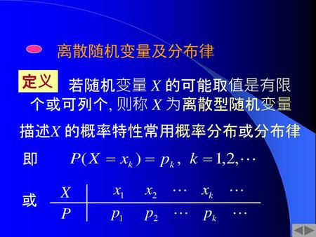 离散随机变量及分布律 定义 个或可列个, 则称 X 为离散型随机变量 描述X 的概率特性常用概率分布或分布律 即 X 或 P §2.2