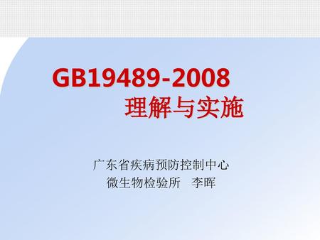 GB19489-2008 理解与实施 广东省疾病预防控制中心 微生物检验所 李晖.