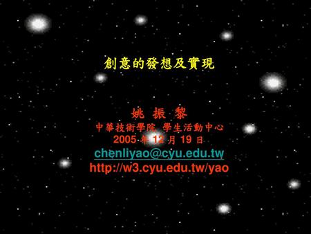 創意的發想及實現 姚 振 黎 chenliyao@cyu.edu.tw http://w3.cyu.edu.tw/yao 姚 振 黎 中華技術學院 學生活動中心 2005 年 12 月 19 日 chenliyao@cyu.edu.tw http://w3.cyu.edu.tw/yao.