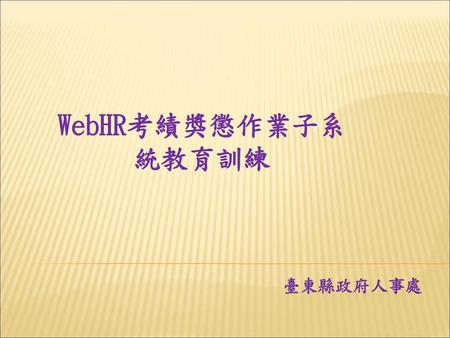 WebHR考績獎懲作業子系統教育訓練 臺東縣政府人事處.