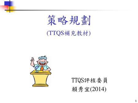 策略規劃 (TTQS補充教材) TTQS評核委員 賴秀宜(2014).