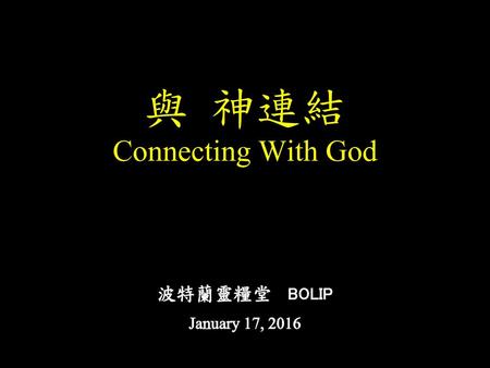 與 神連結 Connecting With God 波特蘭靈糧堂 BOLIP January 17, 2016.