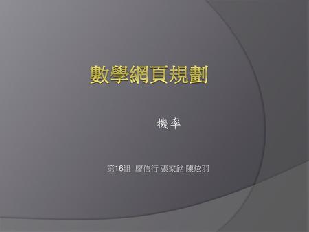 數學網頁規劃 機率 第16組 廖信行 張家銘 陳炫羽.