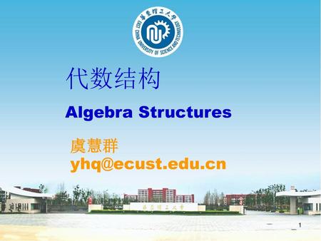 代数结构 Algebra Structures 虞慧群 yhq@ecust.edu.cn.