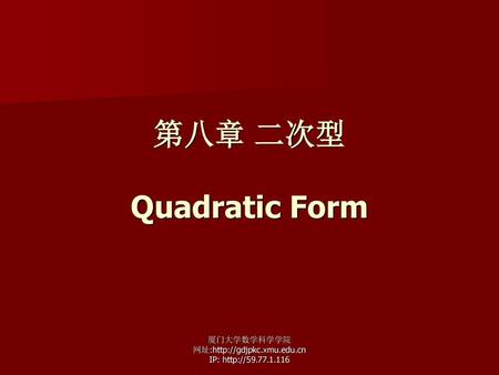 第八章 二次型 Quadratic Form 厦门大学数学科学学院 网址:http://gdjpkc.xmu.edu.cn