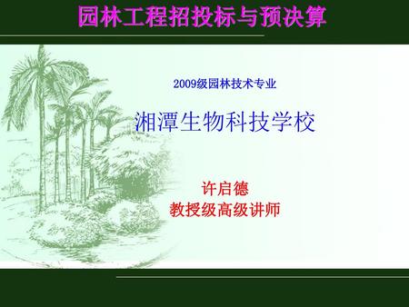园林工程招投标与预决算 2009级园林技术专业 湘潭生物科技学校 许启德 教授级高级讲师.