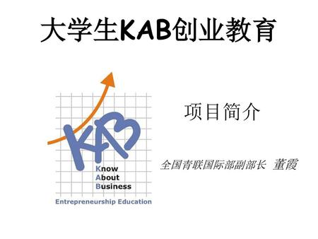 大学生KAB创业教育 项目简介 全国青联国际部副部长 董霞.