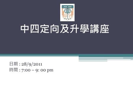 中四定向及升學講座 日期 : 28/9/2011 時間 : 7:00 – 9: 00 pm.