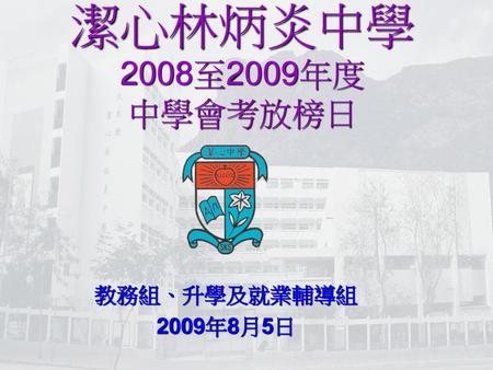 潔心林炳炎中學 2008至2009年度 中學會考放榜日 教務組、升學及就業輔導組 2009年8月5日.