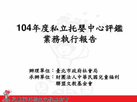 辦理單位：臺北市政府社會局 承辦單位：財團法人中華民國兒童福利 聯盟文教基金會