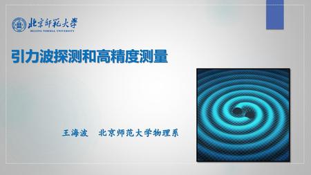 引力波探测和高精度测量 王海波 北京师范大学物理系.
