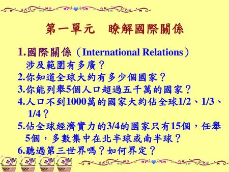 第一單元 瞭解國際關係 1.國際關係（International Relations） 涉及範圍有多廣？ 2.你知道全球大約有多少個國家？