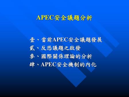 壹、當前APEC安全議題發展 貳、反恐議題之啟發 參、國際關係理論的分析 肆、APEC安全機制的內化