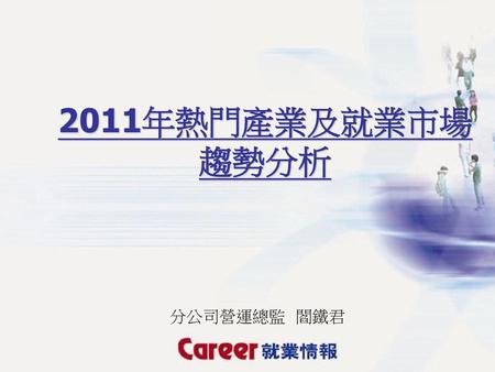 2011年熱門產業及就業市場趨勢分析 分公司營運總監 閻鐵君.