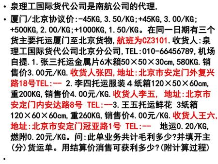 泉理工国际货代公司是南航公司的代理, 厦门/北京协议价:-45KG,3.50/KG;+45KG,3.00/KG; +500KG,2.00/KG;+1000KG,1.50/KG。在同一日期有三个货主要托运厦门至北京货物,航班为CZ3101.收货人:泉理工国际货代公司北京分公司,TEL:010-66456789,机场自提.1.张三托运金属片6木箱50×50×30cm,580KG.销售价3.00元/KG.收货人张四,地址:北京市安定门外复兴路18号TEL:--