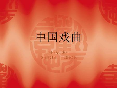 中国戏曲 制作人：张凡 汉语言21班	02114014.