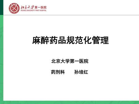 麻醉药品规范化管理 北京大学第一医院 药剂科 孙培红.