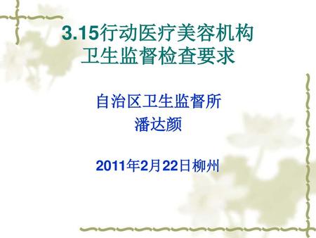 3.15行动医疗美容机构 卫生监督检查要求 自治区卫生监督所 潘达颜 2011年2月22日柳州.