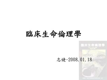 臨床生命倫理學 志婕-2008.01.18.