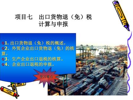 项目七 出口货物退（免）税 计算与申报 1. 出口货物退（免）税的概述。 2、外贸企业出口货物退（免）的核算。 3、生产企业出口退税的核算。