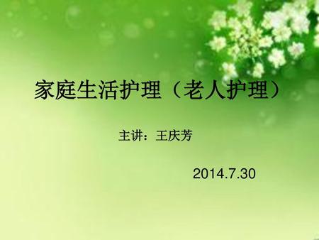 家庭生活护理（老人护理） 主讲：王庆芳 2014.7.30.