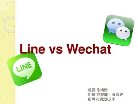Line vs Wechat 組長:徐靖貽 組員:范鎧蘭、張依婷 指導老師:鄧芝岑.
