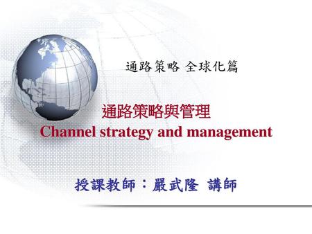 通路策略與管理 Channel strategy and management 授課教師：嚴武隆 講師