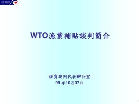 WTO漁業補貼談判簡介 經貿談判代表辦公室 99 年10月07日.