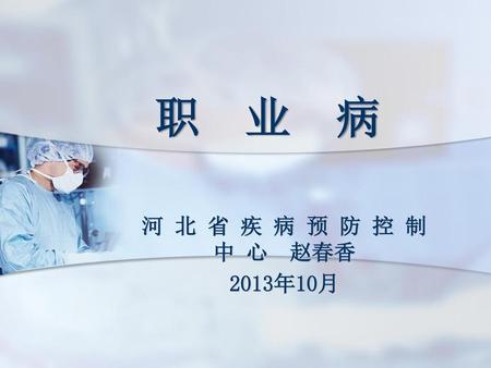 职 业 病 河 北 省 疾 病 预 防 控 制 中 心 赵春香 2013年10月.