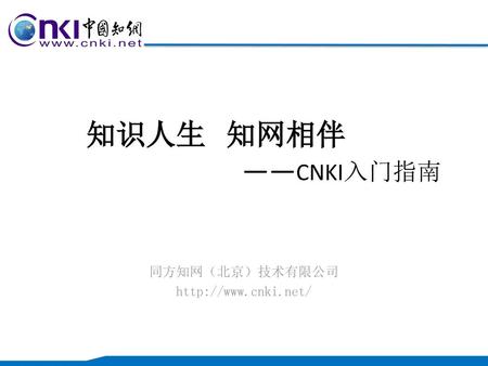 同方知网（北京）技术有限公司 http://www.cnki.net/ 知识人生 知网相伴  ——CNKI入门指南 同方知网（北京）技术有限公司 http://www.cnki.net/