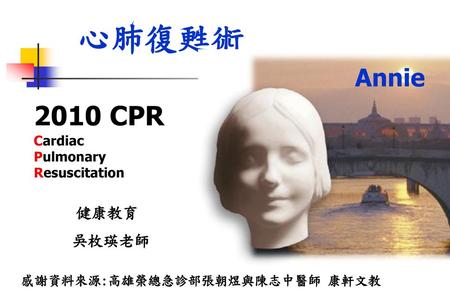 心肺復甦術 2010 CPR Cardiac Pulmonary Resuscitation Annie 健康教育 吳枚瑛老師