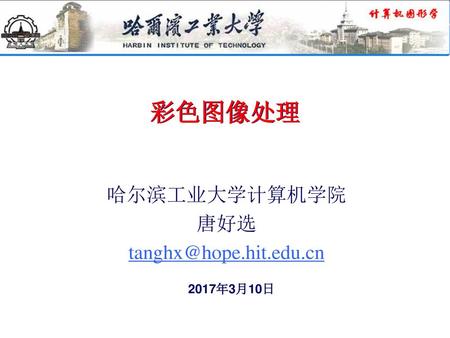 彩色图像处理 哈尔滨工业大学计算机学院 唐好选 tanghx@hope.hit.edu.cn 2017年3月10日.