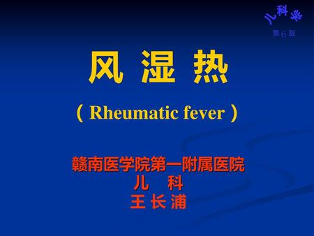 风 湿 热 （Rheumatic fever） 赣南医学院第一附属医院 儿 科 王 长 浦.