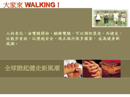 人的老化，由雙腿開始，鍛練雙腿，可以預防衰老。而健走，比散步有效，比慢跑安全，現正風行很多國家， 成為健身新風潮。