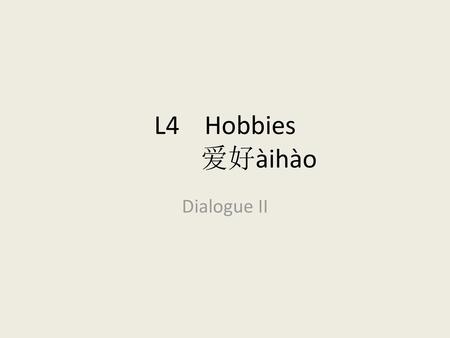 L4 Hobbies 		爱好àihào Dialogue II.