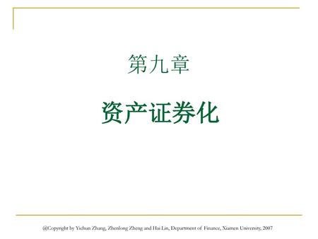 第九章 资产证券化 @Copyright by Yichun Zhang, Zhenlong Zheng and Hai Lin, Department of Finance, Xiamen University, 2007.