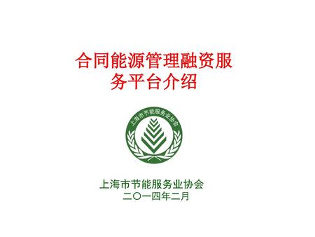 合同能源管理融资服 务平台介绍 上海市节能服务业协会 二〇一四年二月.
