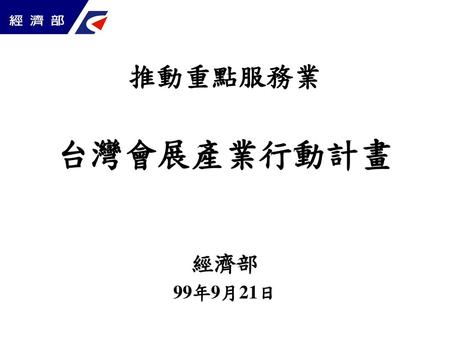 推動重點服務業 台灣會展產業行動計畫 經濟部 99年9月21日.