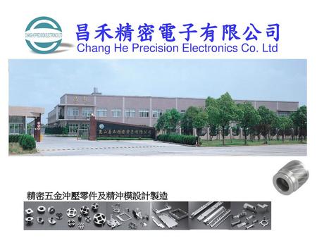 昌禾精密電子有限公司 Chang He Precision Electronics Co. Ltd 精密五金沖壓零件及精沖模設計製造.
