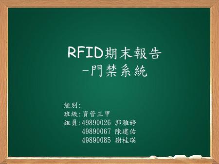RFID期末報告 -門禁系統 組別: 班級:資管三甲 組員:49890026 郭雅婷 49890067 陳建佑 49890085 謝桂瑛.