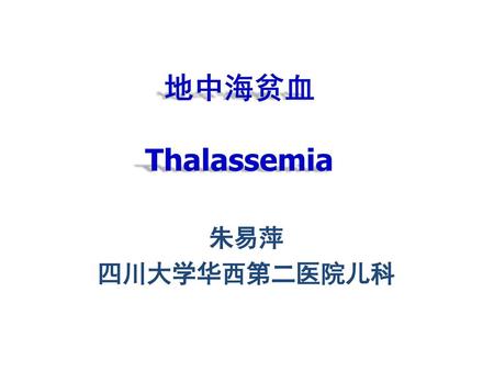 地中海贫血 Thalassemia 朱易萍 四川大学华西第二医院儿科.