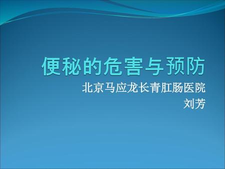 便秘的危害与预防 北京马应龙长青肛肠医院 刘芳.