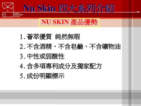 Nu Skin 四大系列介紹 NU SKIN 產品優勢 薈萃優質 純然無瑕 不含酒精、不含皂鹼、不含礦物油 中性或弱酸性