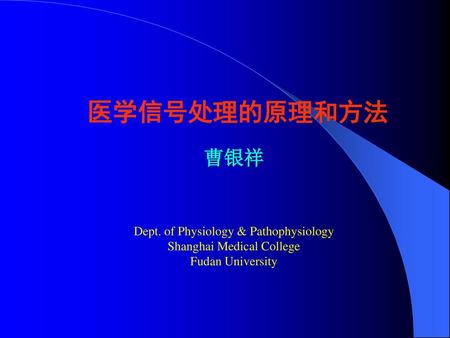 医学信号处理的原理和方法 曹银祥 Dept. of Physiology & Pathophysiology