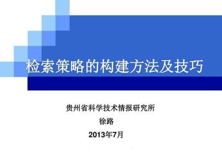 检索策略的构建方法及技巧 贵州省科学技术情报研究所 徐路 2013年7月.