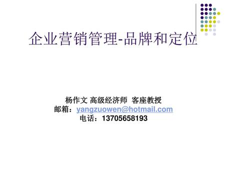 企业营销管理-品牌和定位 杨作文 高级经济师 客座教授 邮箱：yangzuowen@hotmail.com 电话：13705658193.